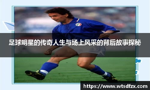 足球明星的传奇人生与场上风采的背后故事探秘