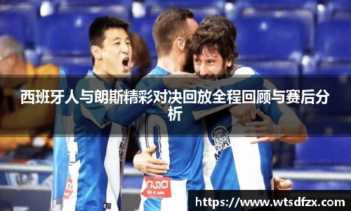 西班牙人与朗斯精彩对决回放全程回顾与赛后分析