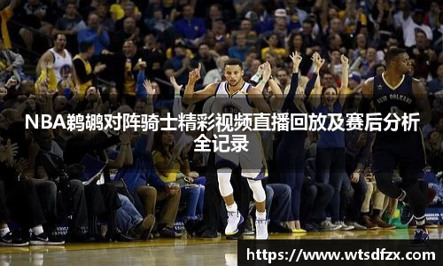 NBA鹈鹕对阵骑士精彩视频直播回放及赛后分析全记录