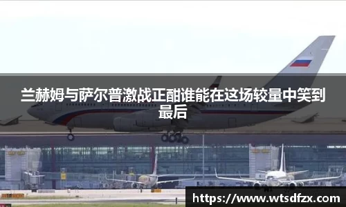 兰赫姆与萨尔普激战正酣谁能在这场较量中笑到最后